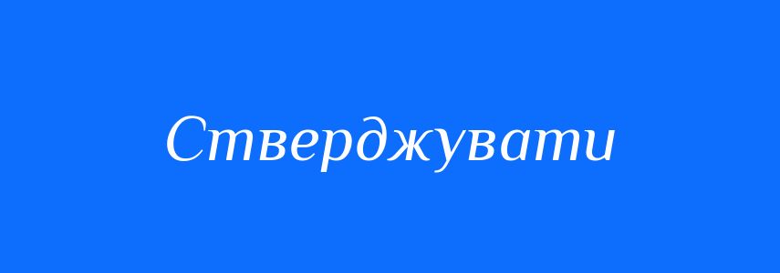 Синоніми до слова Стверджувати