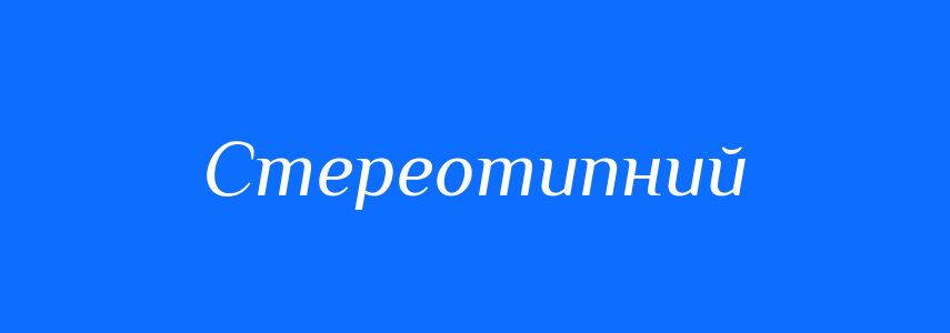 Синоніми до слова Стереотипний