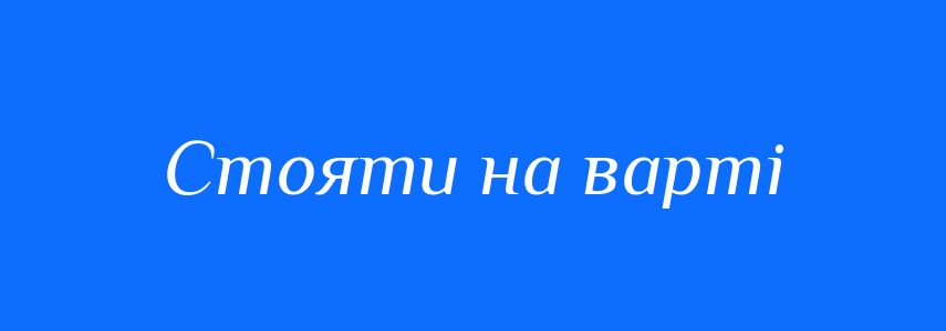 Синоніми до слова Стояти на варті