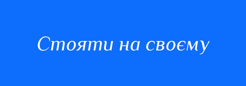 Синоніми до слова Стояти на своєму