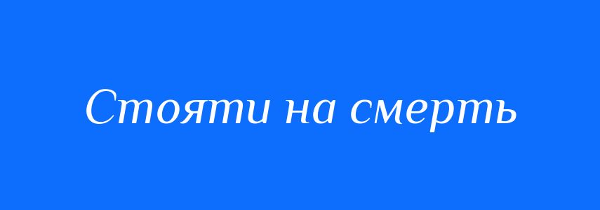 Синоніми до слова Стояти на смерть