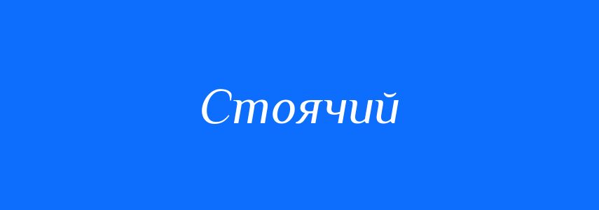 Синоніми до слова Стоячий