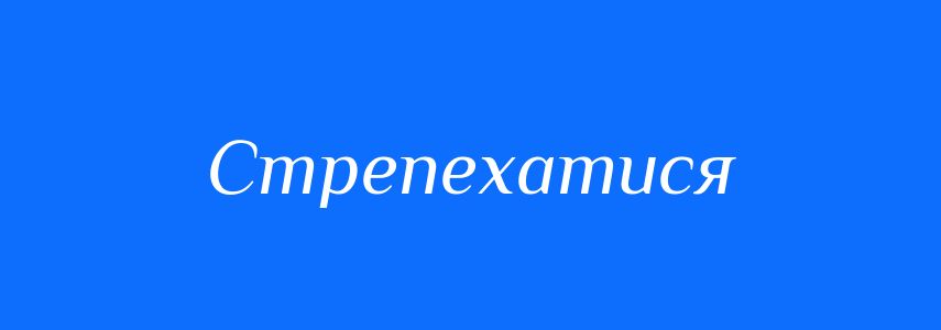 Синоніми до слова Стрепехатися