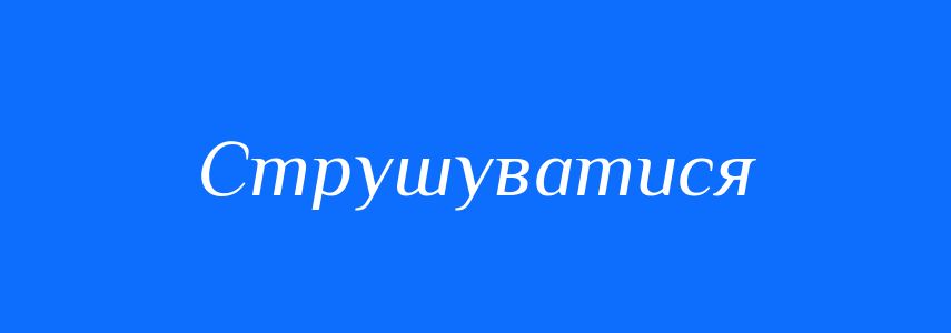 Синоніми до слова Струшуватися