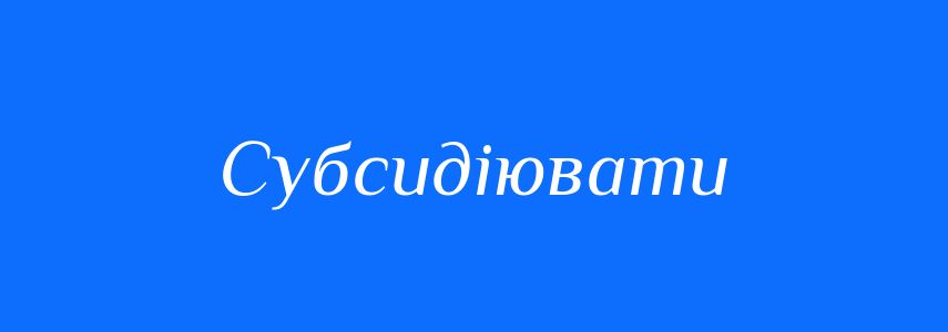 Синоніми до слова Субсидіювати