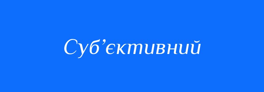 Синоніми до слова Суб’єктивний