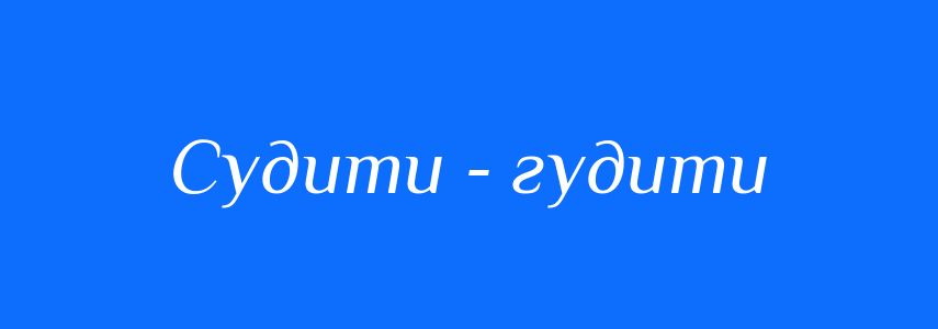 Синоніми до слова Судити - гудити