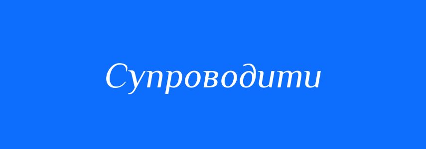 Синоніми до слова Супроводити