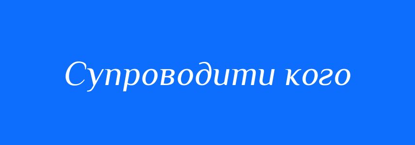 Синоніми до слова Супроводити кого