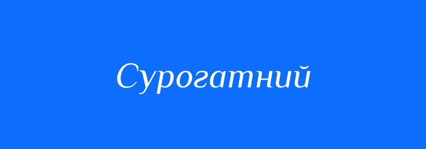Синоніми до слова Сурогатний