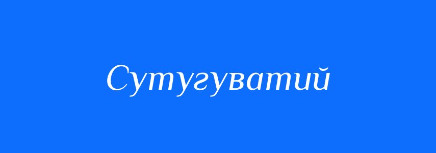 Синоніми до слова Сутугуватий