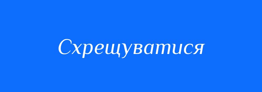 Синоніми до слова Схрещуватися