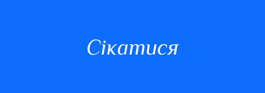 Синоніми до слова Сікатися