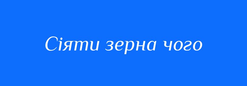 Синоніми до слова Сіяти зерна чого