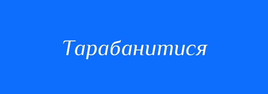 Синоніми до слова Тарабанитися