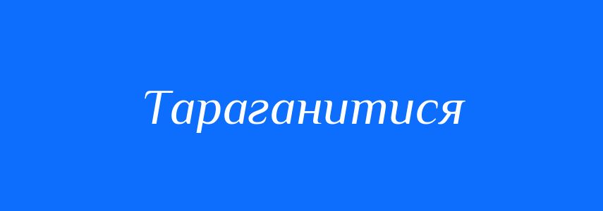 Синоніми до слова Тараганитися