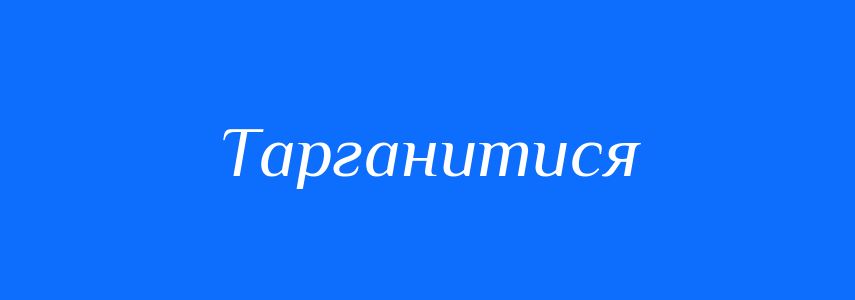 Синоніми до слова Тарганитися