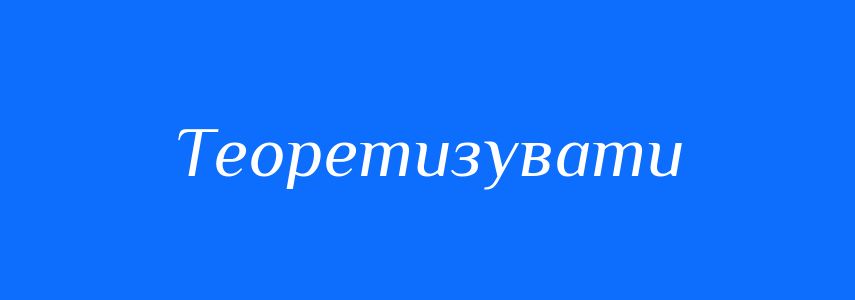 Синоніми до слова Теоретизувати