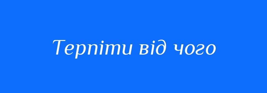 Синоніми до слова Терпіти від чого