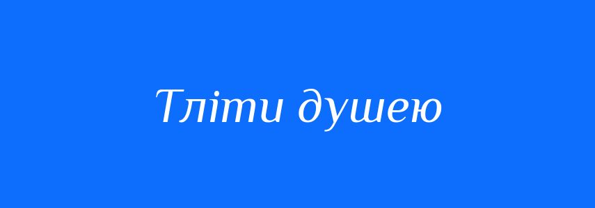 Синоніми до слова Тліти душею