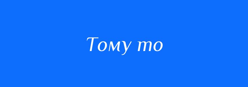 Синоніми до слова Тому то