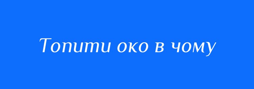 Синоніми до слова Топити око в чому