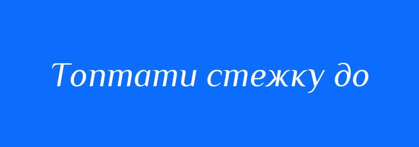 Синоніми до слова Топтати стежку до