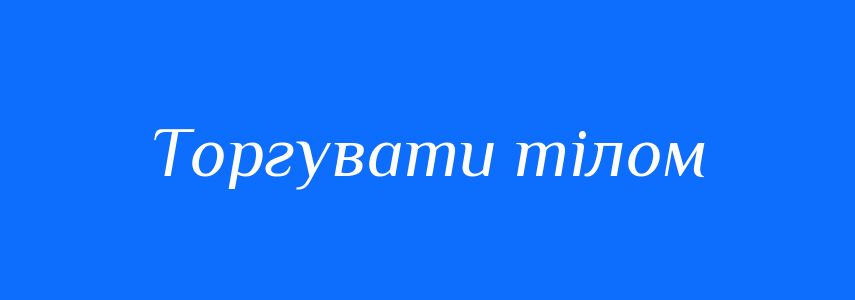 Синоніми до слова Торгувати тілом