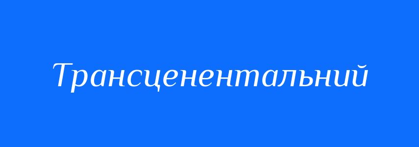 Синоніми до слова Трансценентальний