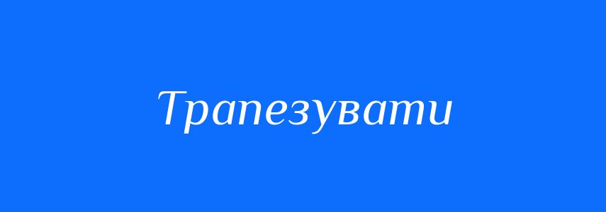 Синоніми до слова Трапезувати