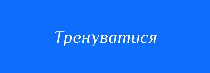 Синоніми до слова Тренуватися