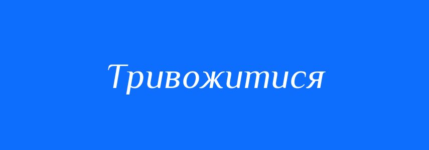 Синоніми до слова Тривожитися
