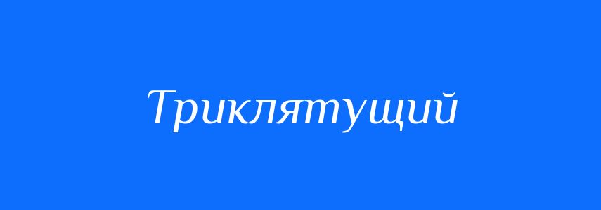 Синоніми до слова Триклятущий