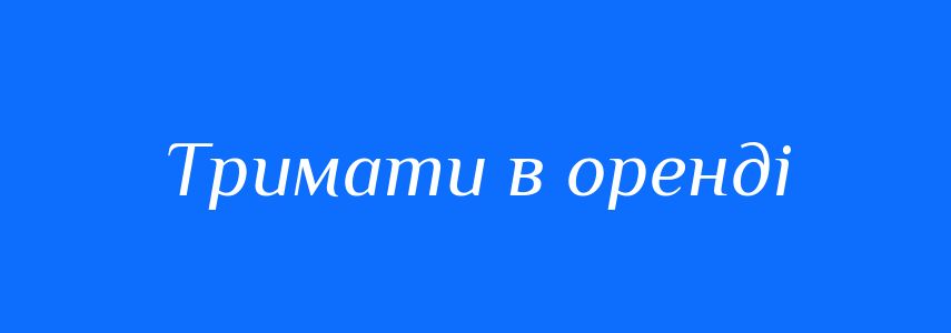 Синоніми до слова Тримати в оренді
