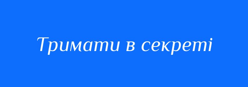 Синоніми до слова Тримати в секреті