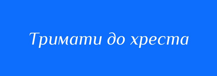 Синоніми до слова Тримати до хреста