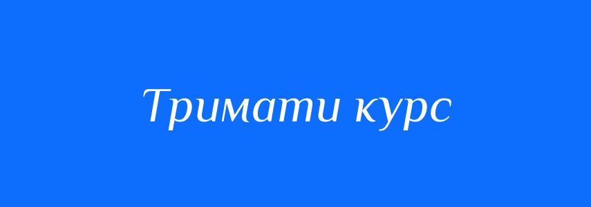 Синоніми до слова Тримати курс