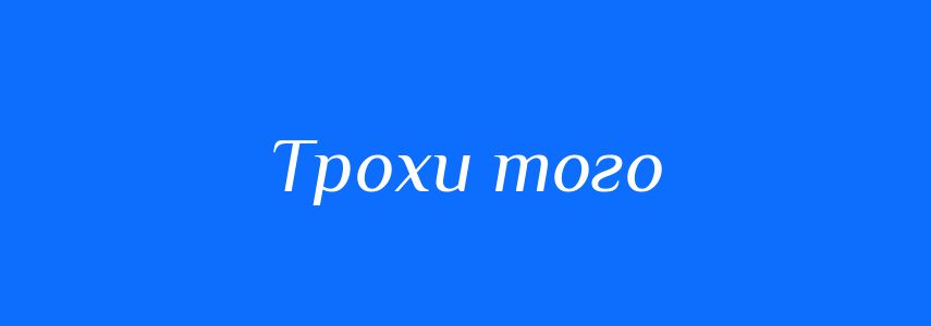 Синоніми до слова Трохи того