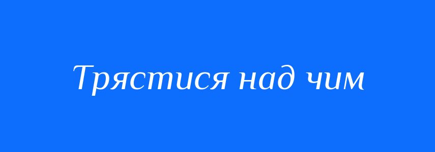 Синоніми до слова Трястися над чим