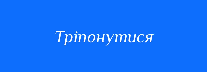 Синоніми до слова Тріпонутися