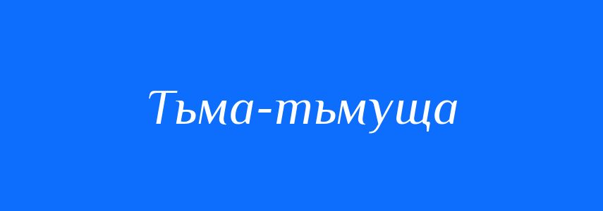 Синоніми до слова Тьма-тьмуща