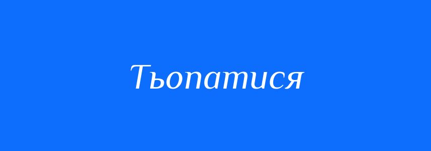 Синоніми до слова Тьопатися