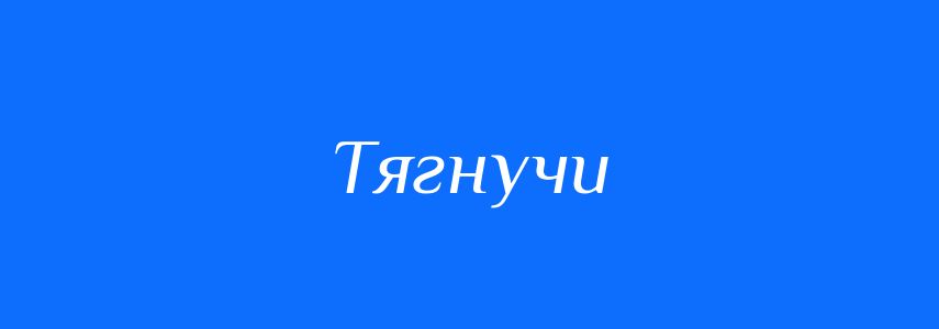 Синоніми до слова Тягнучи