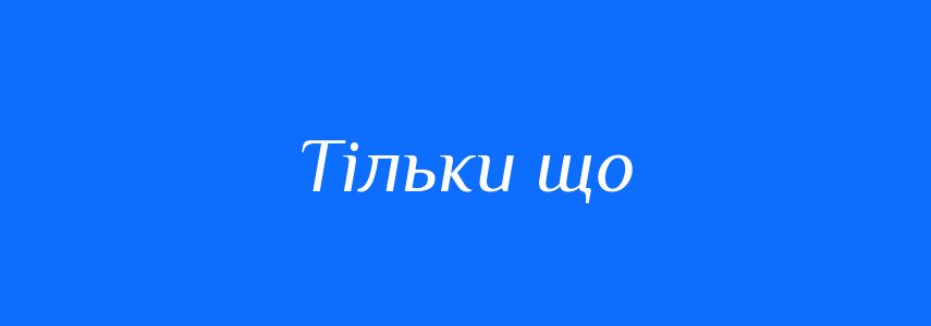 Синоніми до слова Тільки що