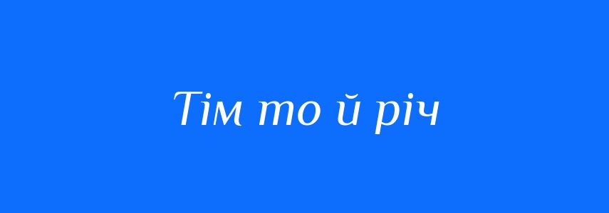 Синоніми до слова Тім то й річ