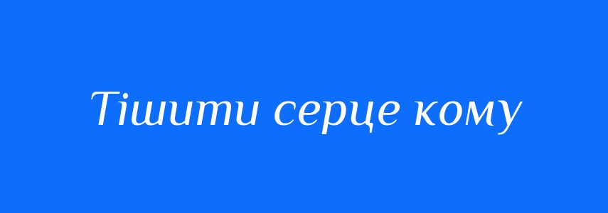 Синоніми до слова Тішити серце кому