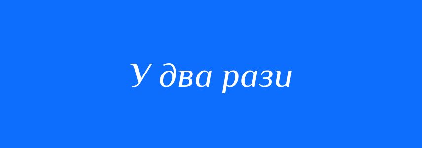 Синоніми до слова У два рази