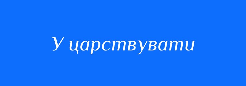 Синоніми до слова У царствувати