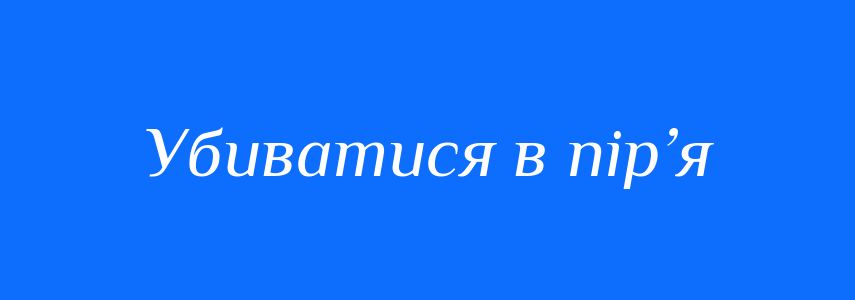 Синоніми до слова Убиватися в пір’я