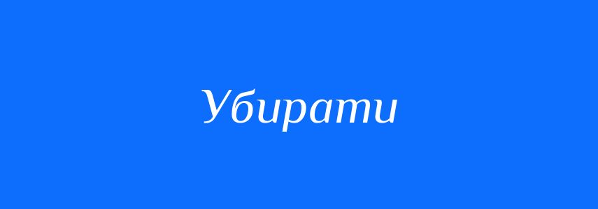 Синоніми до слова Убирати